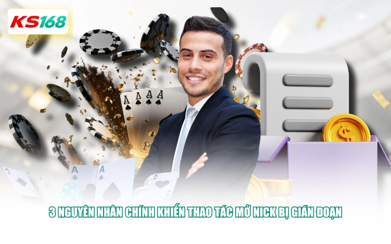 3 nguyên nhân chính khiến thao tác mở nick bị gián đoạn