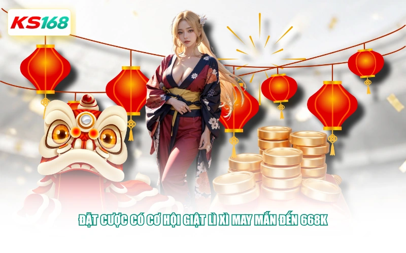 Đặt cược có cơ hội giật lì xì may mắn đến 668K