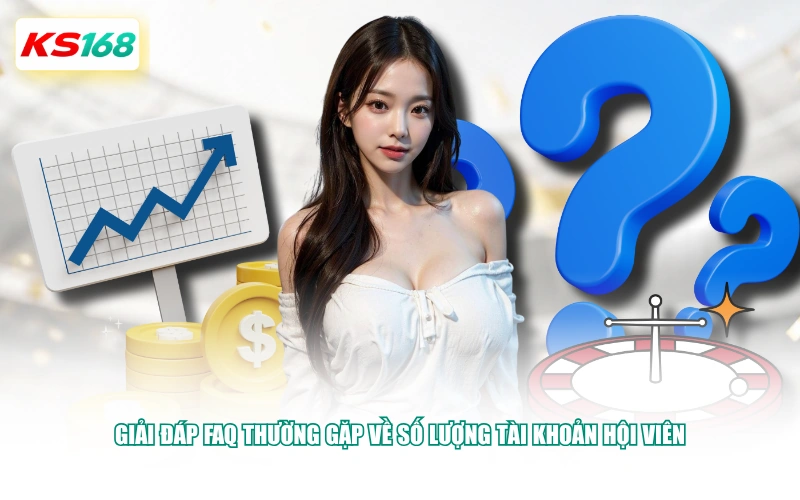 Giải đáp FAQ thường gặp về số lượng tài khoản hội viên