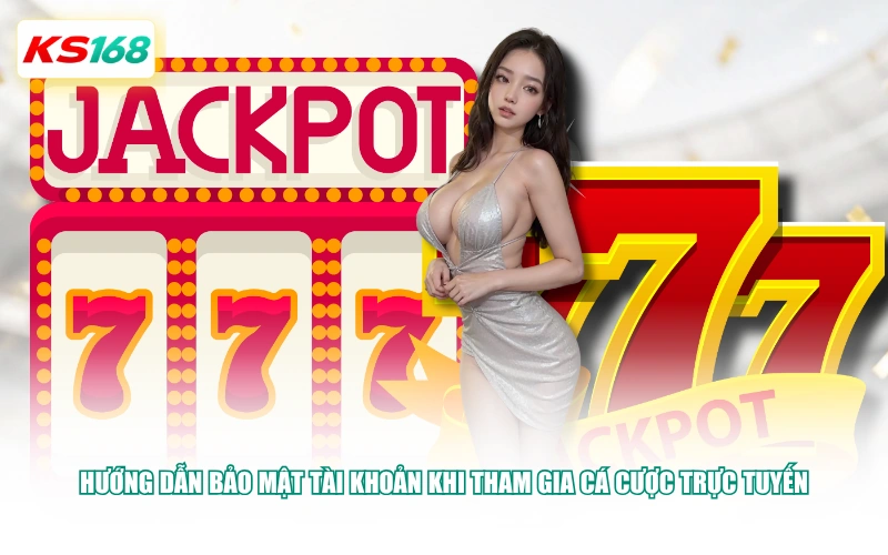 Hướng dẫn bảo mật tài khoản khi tham gia cá cược trực tuyến