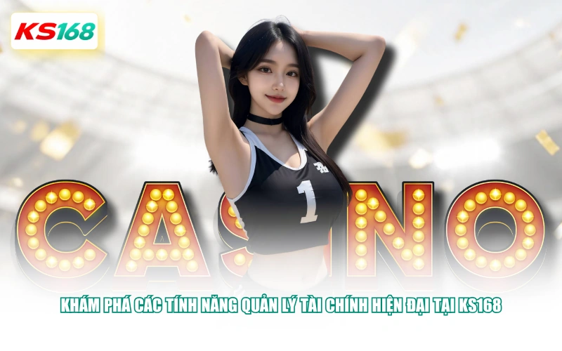 Khám phá các tính năng quản lý tài chính hiện đại tại KS168