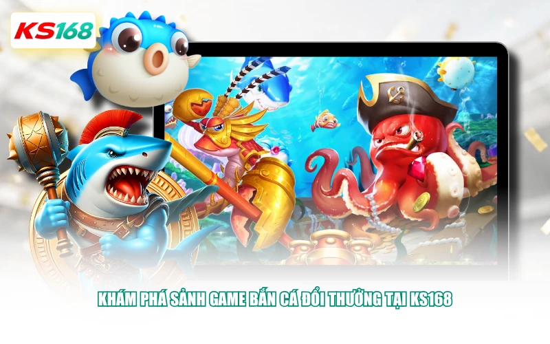 Khám phá sảnh game bắn cá đổi thưởng tại KS168