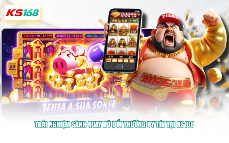 Trải nghiệm sảnh quay hũ đổi thưởng uy tín tại KS168